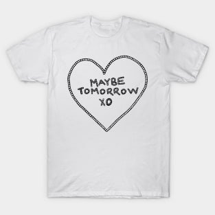 Maybe Tomorrow xo T-Shirt